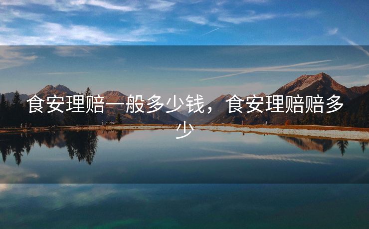 食安理赔一般多少钱，食安理赔赔多少