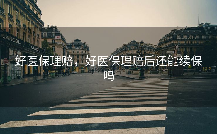 好医保理赔，好医保理赔后还能续保吗