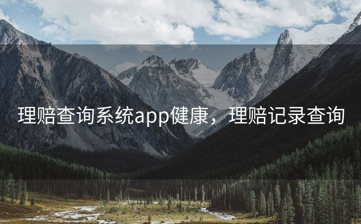 理赔查询系统app健康,理赔记录查询 理赔查询系统app健康,理赔记录查询