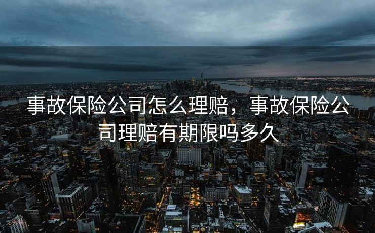 事故保险公司怎么理赔，事故保险公司理赔有期限吗多久