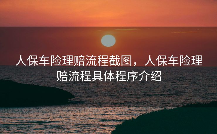 人保车险理赔流程截图,人保车险理赔流程具体程序介绍 人保车险理赔流程截图,人保车险理赔流程具体程序介绍