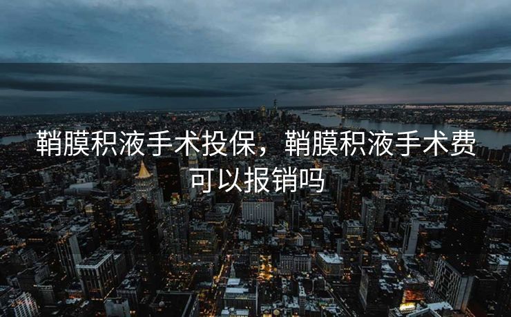 鞘膜积液手术投保，鞘膜积液手术费可以报销吗