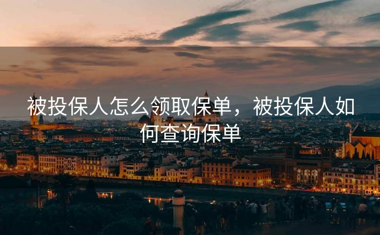 被投保人怎么领取保单，被投保人如何查询保单