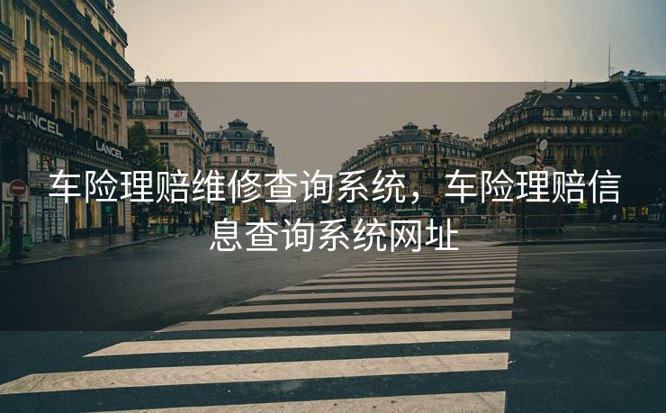 车险理赔维修查询系统，车险理赔信息查询系统网址