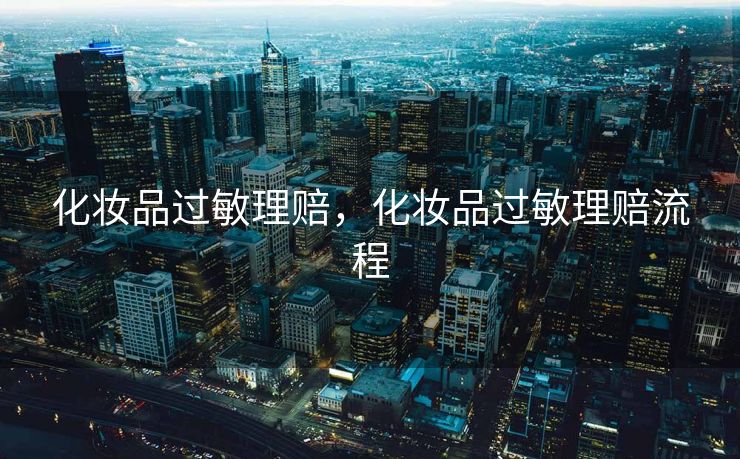 化妆品过敏理赔，化妆品过敏理赔流程