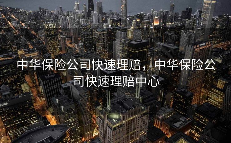 中华保险公司快速理赔，中华保险公司快速理赔中心