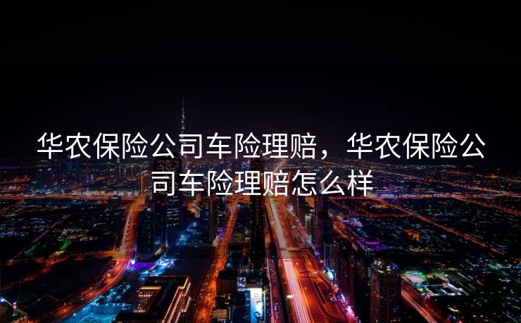 华农保险公司车险理赔，华农保险公司车险理赔怎么样