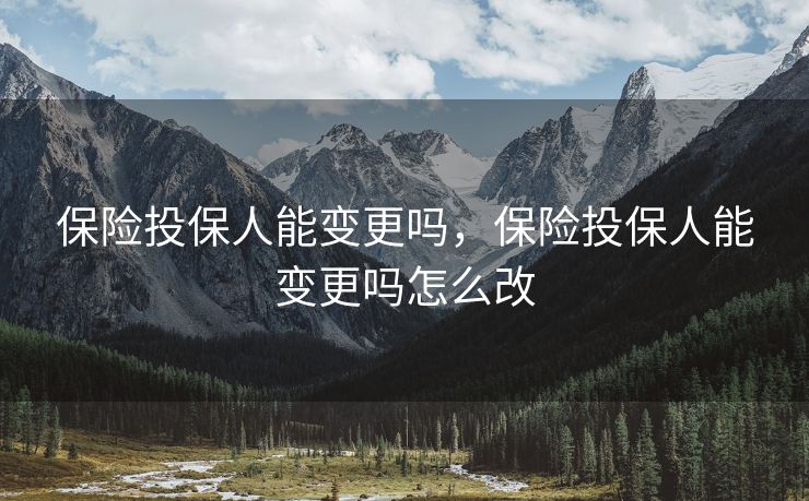 保险投保人能变更吗，保险投保人能变更吗怎么改