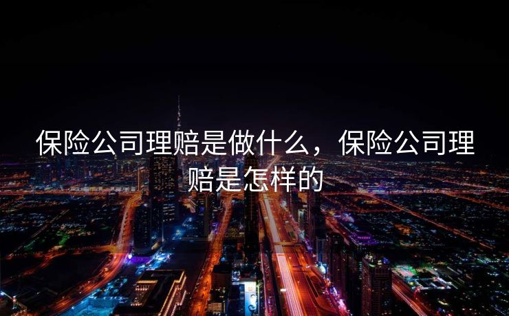 保险公司理赔是做什么，保险公司理赔是怎样的