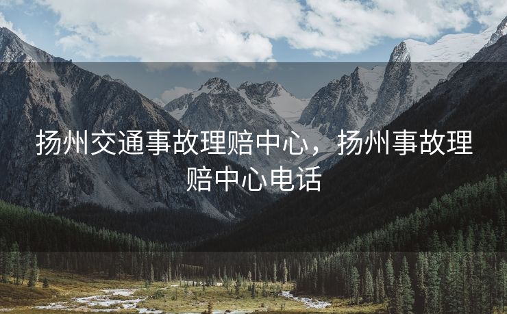 扬州交通事故理赔中心，扬州事故理赔中心电话