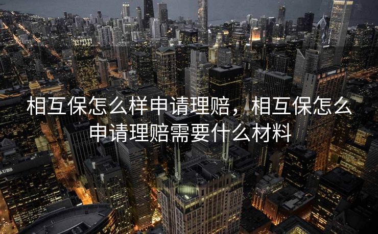 相互保怎么样申请理赔，相互保怎么申请理赔需要什么材料