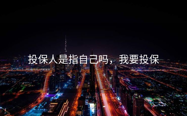 投保人是指自己吗,我要投保 投保人是指自己吗,我要投保