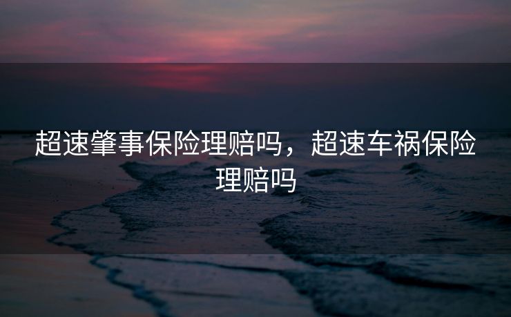 超速肇事保险理赔吗，超速车祸保险理赔吗