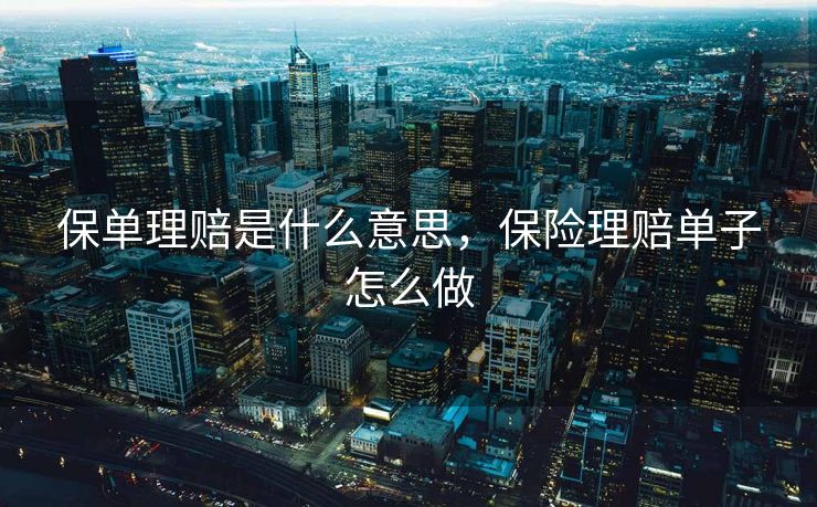 保单理赔是什么意思，保险理赔单子怎么做