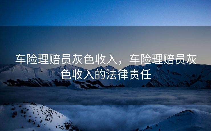 车险理赔员灰色收入，车险理赔员灰色收入的法律责任