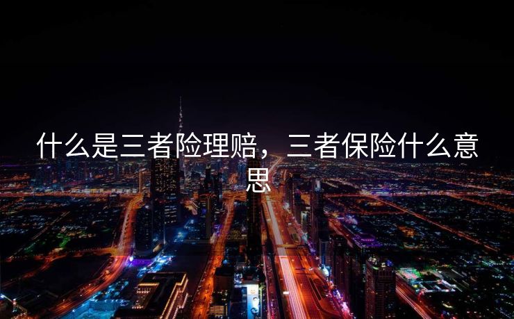 什么是三者险理赔，三者保险什么意思