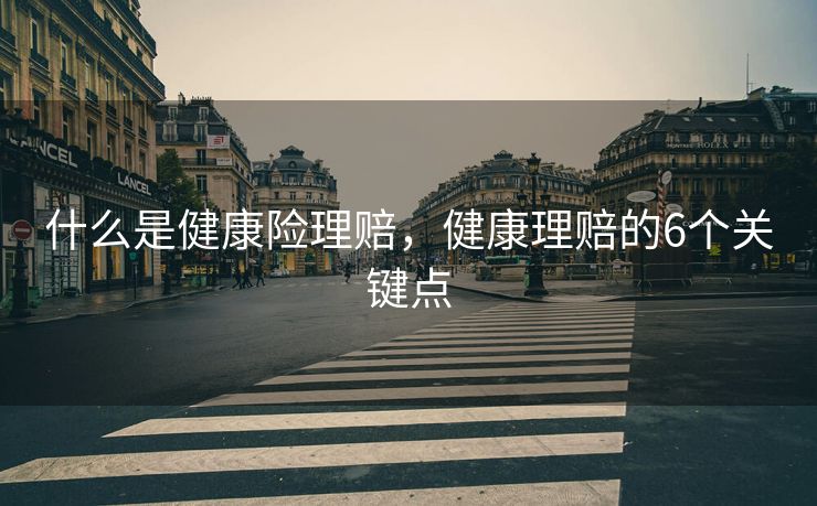 什么是健康险理赔，健康理赔的6个关键点