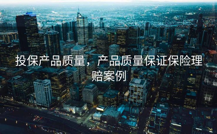 投保产品质量，产品质量保证保险理赔案例