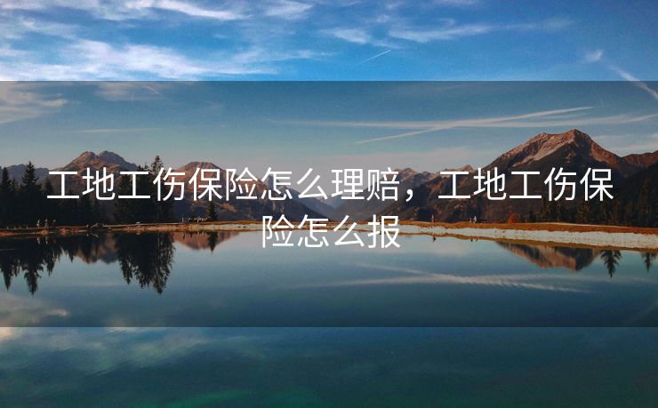 工地工伤保险怎么理赔，工地工伤保险怎么报
