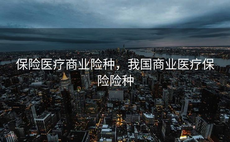 保险医疗商业险种，我国商业医疗保险险种