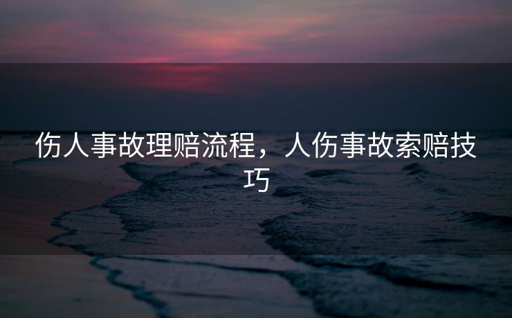 伤人事故理赔流程，人伤事故索赔技巧