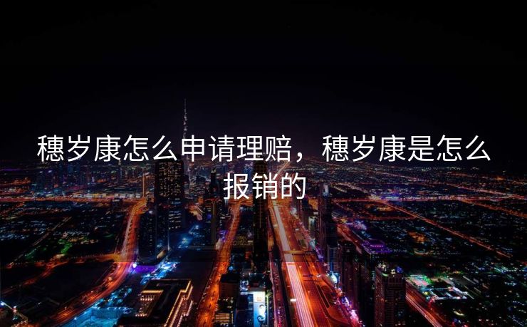 穗岁康怎么申请理赔，穗岁康是怎么报销的