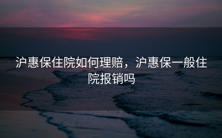 沪惠保住院如何理赔，沪惠保一般住院报销吗