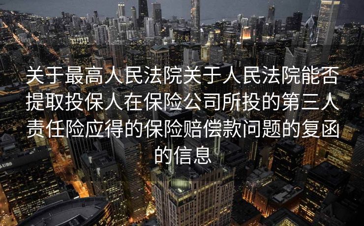 关于最高人民法院关于人民法院能否提取投保人在保险公司所投的第三人责任险应得的保险赔偿款问题的复函的信息