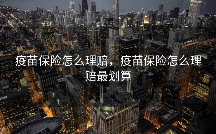 疫苗保险怎么理赔，疫苗保险怎么理赔最划算