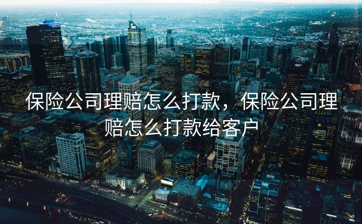 保险公司理赔怎么打款，保险公司理赔怎么打款给客户