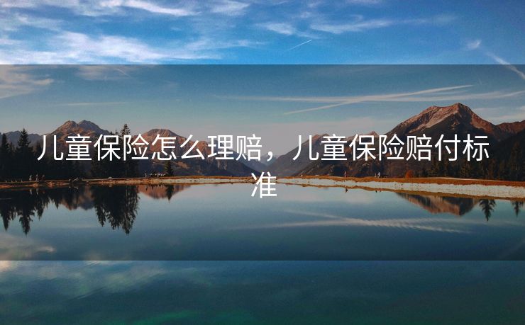 儿童保险怎么理赔，儿童保险赔付标准