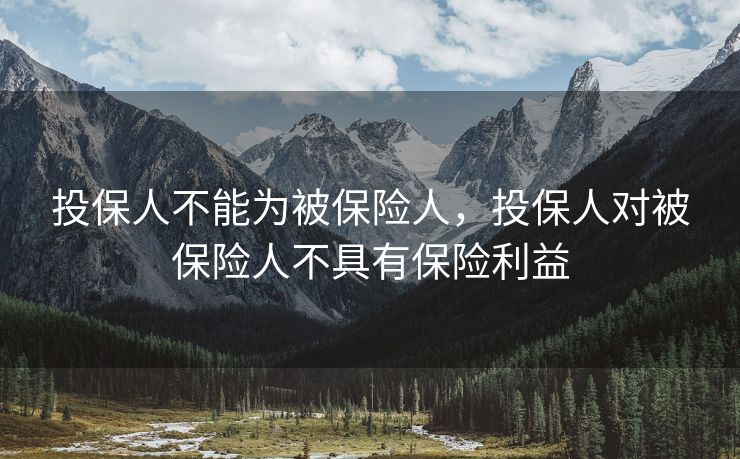 投保人不能为被保险人，投保人对被保险人不具有保险利益