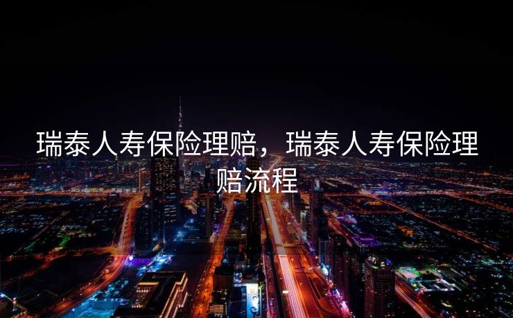 瑞泰人寿保险理赔,瑞泰人寿保险理赔流程 瑞泰人寿保险理赔,瑞泰人寿保险理赔流程