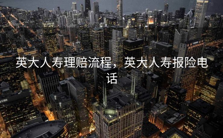 英大人寿理赔流程，英大人寿报险电话
