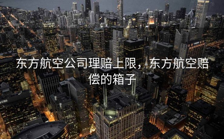 东方航空公司理赔上限，东方航空赔偿的箱子