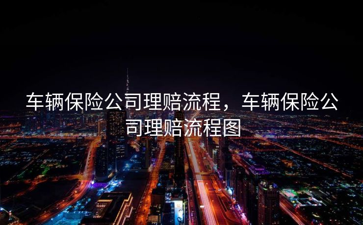 车辆保险公司理赔流程，车辆保险公司理赔流程图