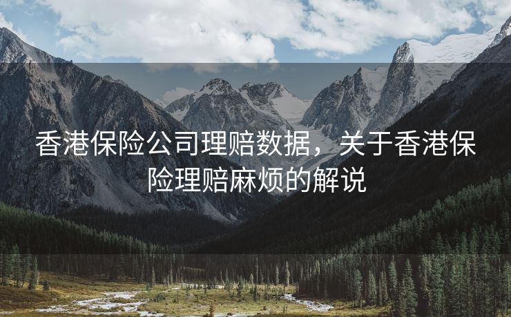 香港保险公司理赔数据，关于香港保险理赔麻烦的解说
