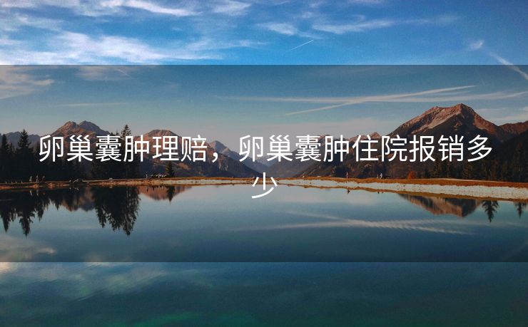 卵巢囊肿理赔，卵巢囊肿住院报销多少