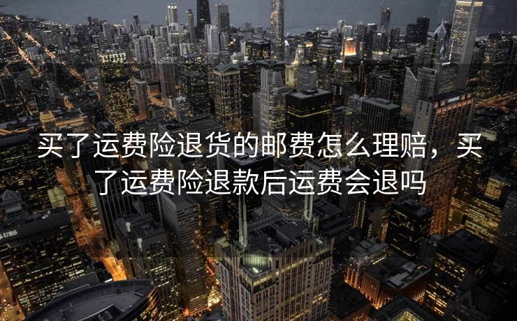 买了运费险退货的邮费怎么理赔，买了运费险退款后运费会退吗