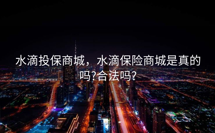 水滴投保商城，水滴保险商城是真的吗?合法吗?