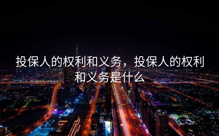 投保人的权利和义务，投保人的权利和义务是什么