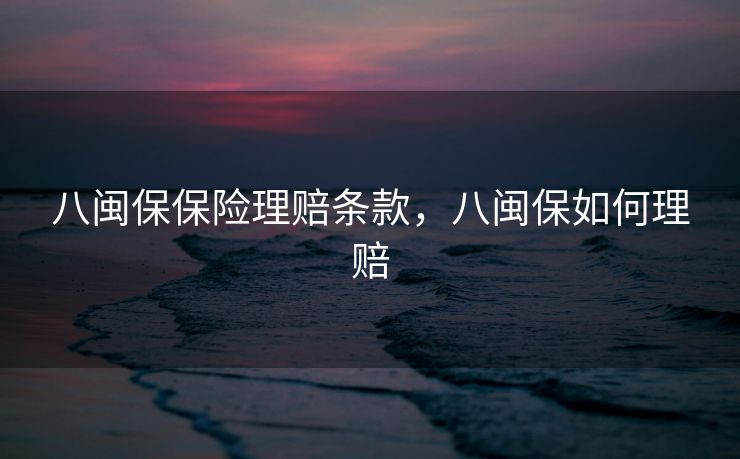 八闽保保险理赔条款,八闽保如何理赔 八闽保保险理赔条款,八闽保如何理赔