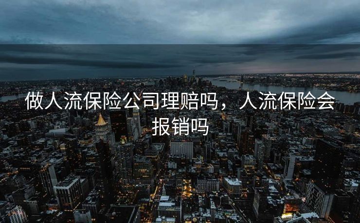 做人流保险公司理赔吗,人流保险会报销吗 做人流保险公司理赔吗,人流保险会报销吗