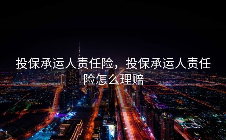 投保承运人责任险，投保承运人责任险怎么理赔