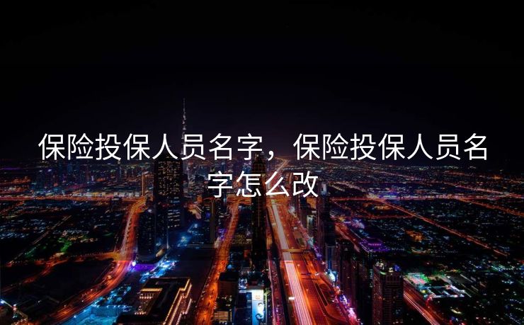 保险投保人员名字，保险投保人员名字怎么改