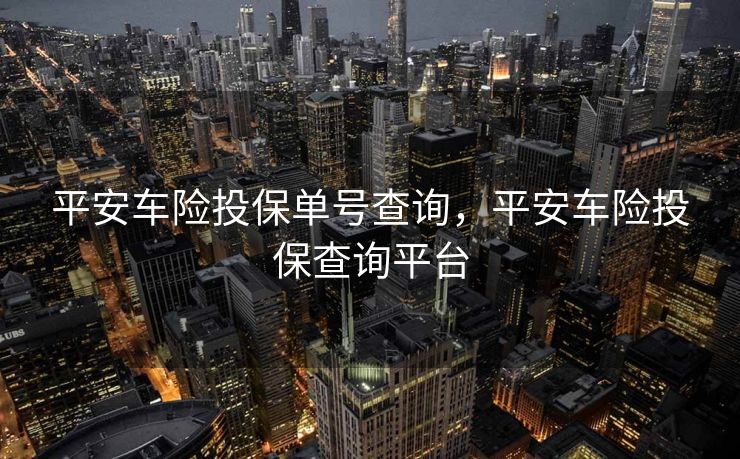 平安车险投保单号查询,平安车险投保查询平台 平安车险投保单号查询,平安车险投保查询平台