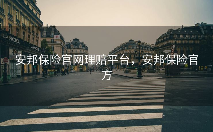 安邦保险官网理赔平台，安邦保险官方