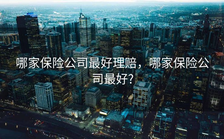 哪家保险公司最好理赔，哪家保险公司最好?