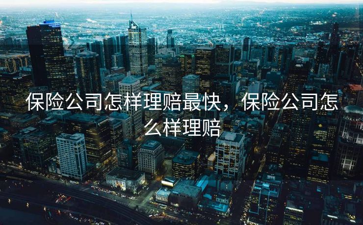 保险公司怎样理赔最快，保险公司怎么样理赔