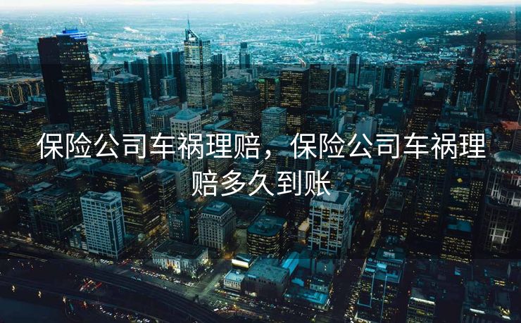 保险公司车祸理赔，保险公司车祸理赔多久到账